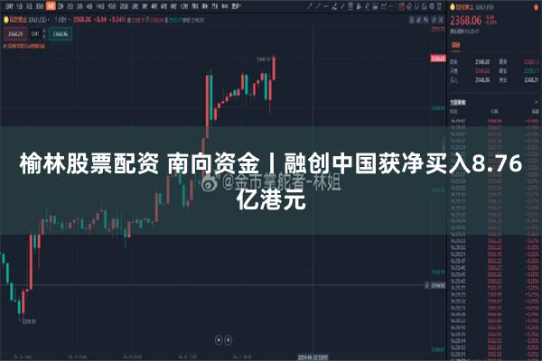 榆林股票配资 南向资金丨融创中国获净买入8.76亿港元