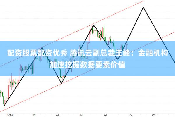 配资股票配资优秀 腾讯云副总裁王峰：金融机构加速挖掘数据要素价值