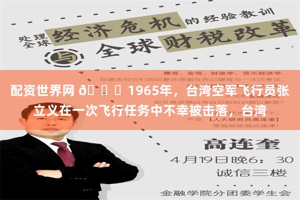 配资世界网 🌞1965年，台湾空军飞行员张立义在一次飞行任务中不幸被击落，台湾