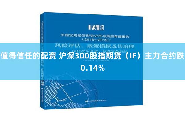 值得信任的配资 沪深300股指期货（IF）主力合约跌0.14%