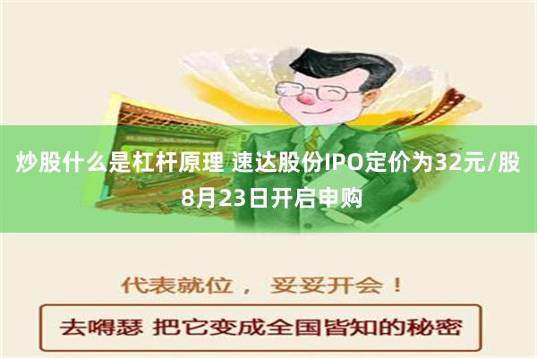 炒股什么是杠杆原理 速达股份IPO定价为32元/股 8月23日开启申购