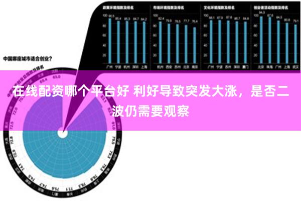 在线配资哪个平台好 利好导致突发大涨，是否二波仍需要观察