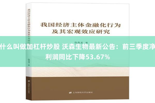 什么叫做加杠杆炒股 沃森生物最新公告：前三季度净利润同比下降53.67%