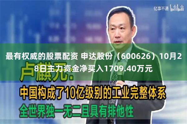 最有权威的股票配资 申达股份（600626）10月28日主力资金净买入1709.40万元