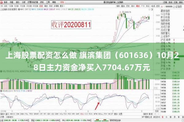 上海股票配资怎么做 旗滨集团（601636）10月28日主力资金净买入7704.67万元