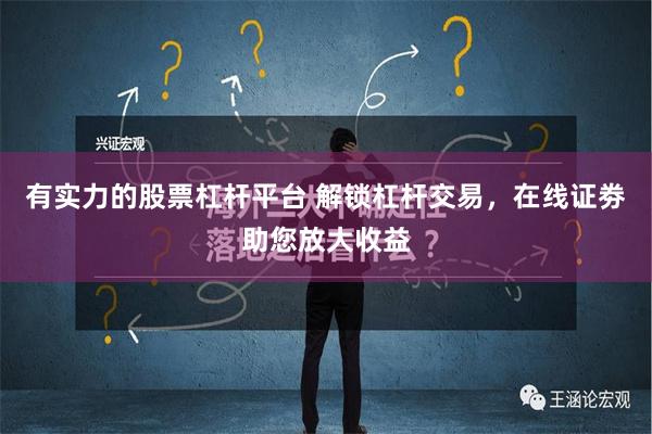 有实力的股票杠杆平台 解锁杠杆交易，在线证劵助您放大收益