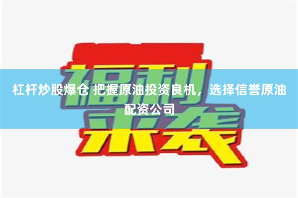 杠杆炒股爆仓 把握原油投资良机，选择信誉原油配资公司