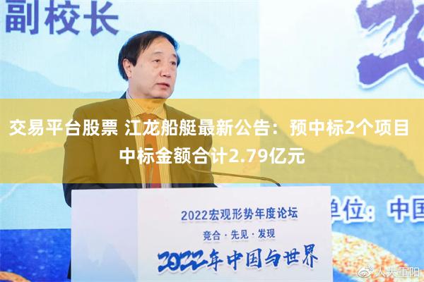 交易平台股票 江龙船艇最新公告：预中标2个项目 中标金额合计2.79亿元