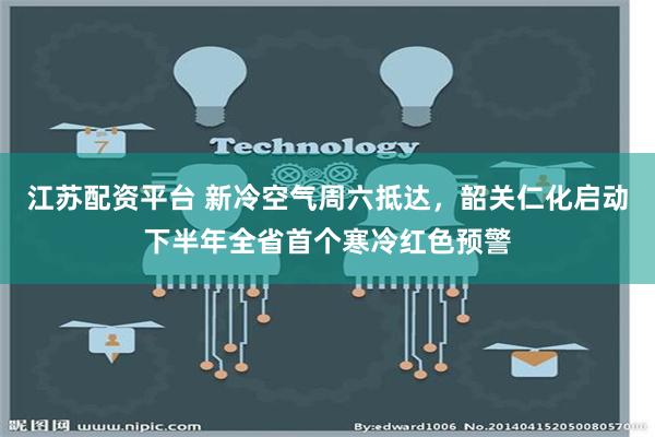 江苏配资平台 新冷空气周六抵达，韶关仁化启动下半年全省首个寒冷红色预警