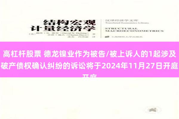 高杠杆股票 德龙镍业作为被告/被上诉人的1起涉及破产债权确认纠纷的诉讼将于2024年11月27日开庭