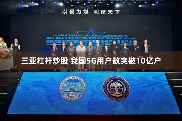 三亚杠杆炒股 我国5G用户数突破10亿户