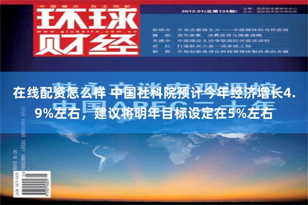 在线配资怎么样 中国社科院预计今年经济增长4.9%左右，建议将明年目标设定在5%左右