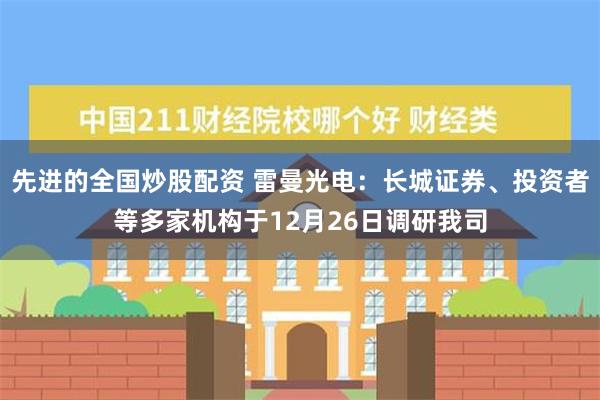 先进的全国炒股配资 雷曼光电：长城证券、投资者等多家机构于12月26日调研我司