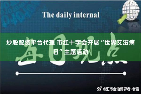 炒股配资平台代理 市红十字会开展“世界艾滋病日”主题活动