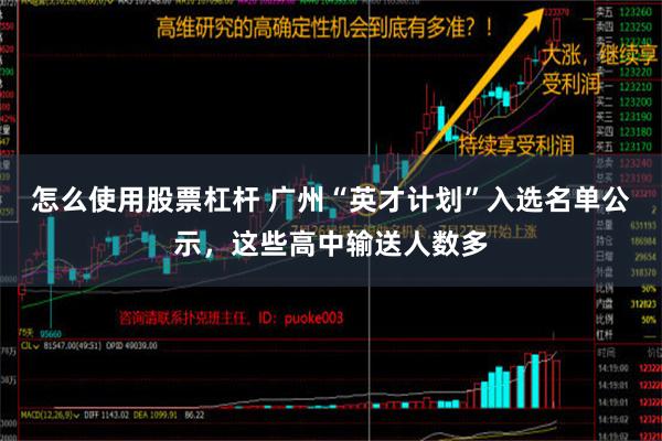 怎么使用股票杠杆 广州“英才计划”入选名单公示，这些高中输送人数多