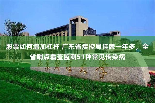 股票如何增加杠杆 广东省疾控局挂牌一年多，全省哨点覆盖监测51种常见传染病