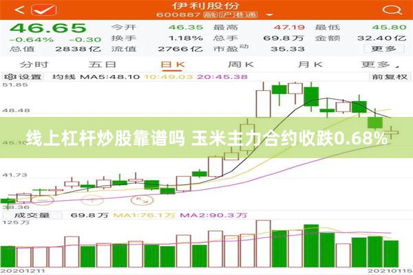 线上杠杆炒股靠谱吗 玉米主力合约收跌0.68%