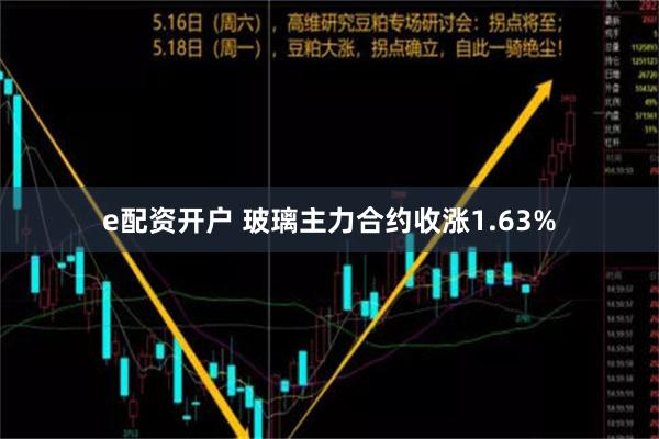 e配资开户 玻璃主力合约收涨1.63%