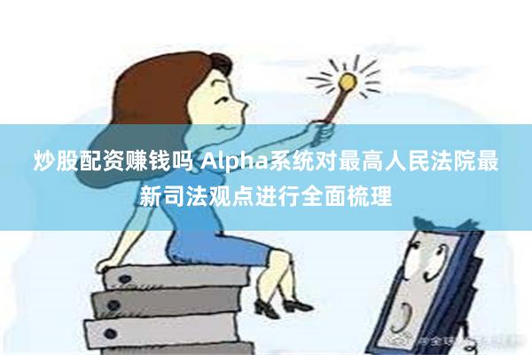 炒股配资赚钱吗 Alpha系统对最高人民法院最新司法观点进行全面梳理