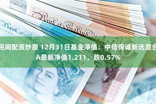 民间配资炒股 12月31日基金净值：中信保诚新选混合A最新净值1.211，跌0.57%