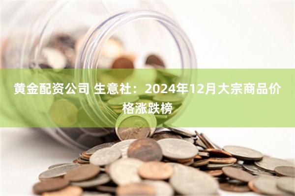 黄金配资公司 生意社：2024年12月大宗商品价格涨跌榜