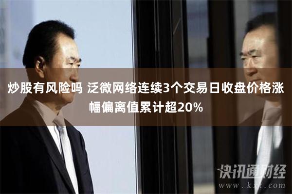 炒股有风险吗 泛微网络连续3个交易日收盘价格涨幅偏离值累计超20%