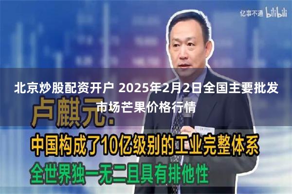 北京炒股配资开户 2025年2月2日全国主要批发市场芒果价格行情