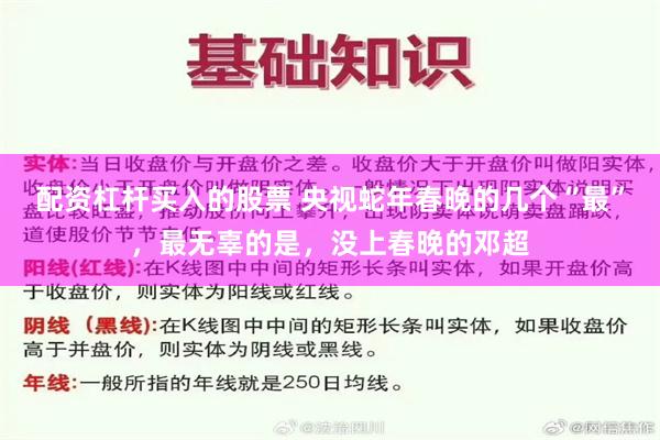 配资杠杆买入的股票 央视蛇年春晚的几个“最”，最无辜的是，没上春晚的邓超